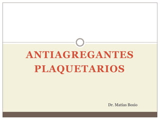 ANTIAGREGANTES
PLAQUETARIOS
Dr. Matías Bosio
 