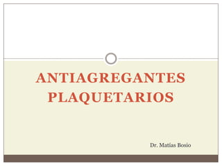 ANTIAGREGANTES
PLAQUETARIOS
Dr. Matías Bosio
 