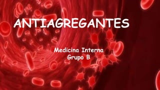 ANTIAGREGANTES 
ANTIAGREGANTES 
Medicina Interna 
PLAQUETARIOS 
Medicina Interna 
VII Semestre-Grupo a. 
2014 
Grupo B 
 