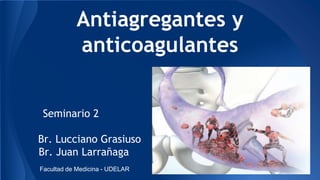 Antiagregantes y
anticoagulantes
Seminario 2
Br. Lucciano Grasiuso
Br. Juan Larrañaga
Facultad de Medicina - UDELAR
 