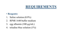 REQUIREMENTS
• Reagents:
1. Saline solution (0.9%)
2. RPMI 1640 buffer medium
3. egg albumin (100 µg/mL)
4. toludine blue solution (1%)
 