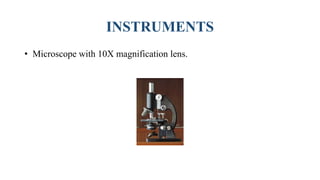 INSTRUMENTS
• Microscope with 10X magnification lens.
 