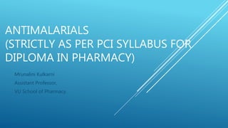 ANTIMALARIALS
(STRICTLY AS PER PCI SYLLABUS FOR
DIPLOMA IN PHARMACY)
Mrunalini Kulkarni
Assistant Professor,
VU School of Pharmacy.
 