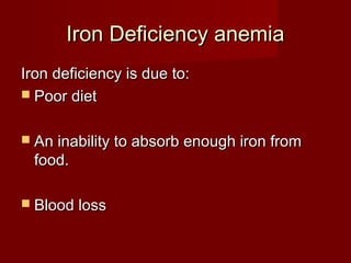 IIrroonn DDeeffiicciieennccyy aanneemmiiaa 
IIrroonn ddeeffiicciieennccyy iiss dduuee ttoo:: 
 PPoooorr ddiieett 
 AAnn iinnaabbiilliittyy ttoo aabbssoorrbb eennoouugghh iirroonn ffrroomm 
ffoooodd.. 
 BBlloooodd lloossss 
 