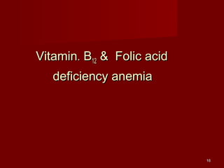 1166 
VViittaammiinn.. BB1122 && FFoolliicc aacciidd 
ddeeffiicciieennccyy aanneemmiiaa 
 