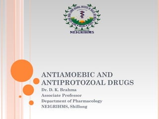 Antiamoebic and
Antiprotozoal Drugs
Dr. D. K. Brahma
Associate Professor
Department of Pharmacology
NEIGRIHMS, Shillong
 
