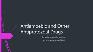 Antiamoebic and Other
Antiprotozoal Drugs
Dr. Muhammad Fahd Mushtaq
M.Phil pharmacology (GCUF)
 