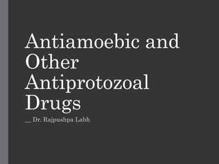 Antiamoebic and
Other
Antiprotozoal
Drugs
__ Dr. Rajpushpa Labh
 