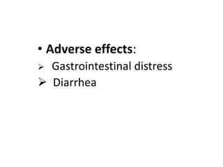 • Adverse effects:
 Gastrointestinal distress
 Diarrhea
 