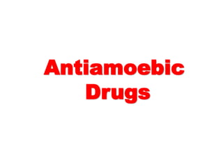 Antiamoebic
Drugs
 