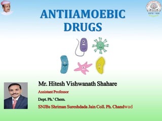 • Mr. Hitesh Vishwanath Shahare
• Assistant Professor
• Dept. Ph.’ Chem.
• SNJBs Shriman Sureshdada Jain Coll. Ph. Chandwad
ANTIIAMOEBIC
DRUGS
 