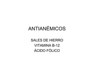 ANTIANÉMICOS
SALES DE HIERRO
VITAMINA B-12
ÁCIDO FÓLICO
 