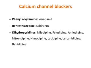 Calcium channel blockers
– Phenyl alkylamine: Verapamil
– Benzothiazepine: Diltiazem
– Dihydropyridines: Nifedipine, Felodipine, Amlodipine,
Nitrendipine, Nimodipine, Lacidipine, Lercanidipine,
Benidipine
 