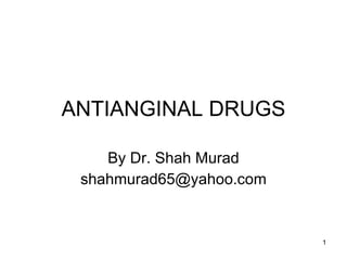 ANTIANGINAL DRUGS By Dr. Shah Murad [email_address] 