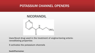 POTASSIUM CHANNEL OPENERS
NICORANDIL
Uses:Novel drug used in the treatment of angina-having arterio-
venodilating properties
It activates the potassium channels
SwathiPharmaJnan
 