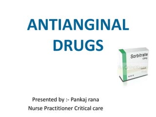 ANTIANGINAL
DRUGS
Presented by :- Pankaj rana
Nurse Practitioner Critical care
 