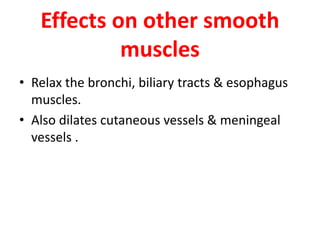 Effects on other smooth
muscles
• Relax the bronchi, biliary tracts & esophagus
muscles.
• Also dilates cutaneous vessels & meningeal
vessels .
 