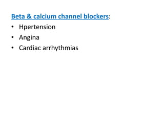Beta & calcium channel blockers:
• Hpertension
• Angina
• Cardiac arrhythmias
 