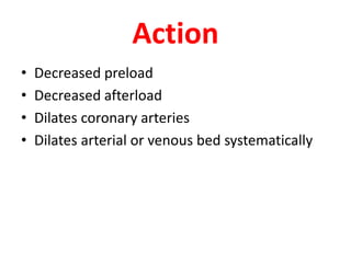 Action
• Decreased preload
• Decreased afterload
• Dilates coronary arteries
• Dilates arterial or venous bed systematically
 