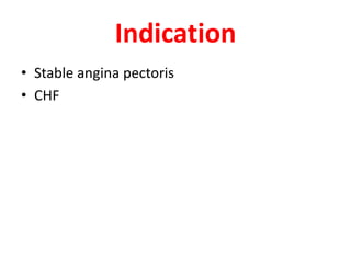Indication
• Stable angina pectoris
• CHF
 