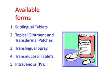 Available
forms
1. Sublingual Tablets.
2. Topical Ointment and
Transdermal Patches.
3. Translingual Spray.
4. Transmucosal Tablets.
5. Intravenous (IV).
 