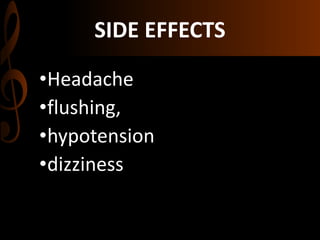 SIDE EFFECTS
•Headache
•flushing,
•hypotension
•dizziness
 