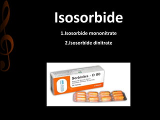 Isosorbide
1.Isosorbide mononitrate
2.Isosorbide dinitrate
 