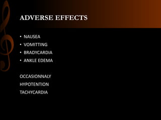 ADVERSE EFFECTS
• NAUSEA
• VOMITTING
• BRADYCARDIA
• ANKLE EDEMA
OCCASIONNALY
HYPOTENTION
TACHYCARDIA
 