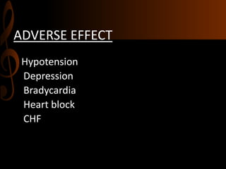 ADVERSE EFFECT
Hypotension
Depression
Bradycardia
Heart block
CHF
 