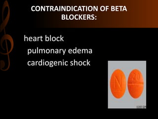 CONTRAINDICATION OF BETA
BLOCKERS:
heart block
pulmonary edema
cardiogenic shock
 