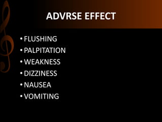 ADVRSE EFFECT
•FLUSHING
•PALPITATION
•WEAKNESS
•DIZZINESS
•NAUSEA
•VOMITING
 
