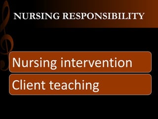 NURSING RESPONSIBILITY
Nursing intervention
Client teaching
 