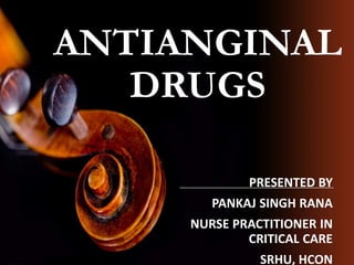 ANTIANGINAL
DRUGS
PRESENTED BY
PANKAJ SINGH RANA
NURSE PRACTITIONER IN
CRITICAL CARE
SRHU, HCON
 