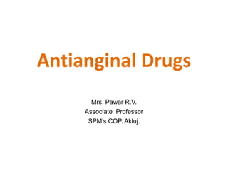 Antianginal Drugs
Mrs. Pawar R.V.
Associate Professor
SPM’s COP. Akluj.
 
