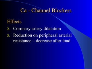 Ca - Channel Blockers Effects Coronary artery dilatation Reduction on peripheral arterial resistance – decrease after load 