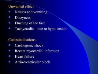 Unwanted effect Nausea and vomiting Dizzyness Flushing of the face Tachycardia – due to hypotension Contraindications Cardiogenic shock Recent myocardial infarction Heart failure Atrio-ventricular block 