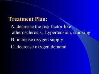 Treatment Plan: A. decrease the risk factor like atherosclerosis,  hypertension, smoking B. increase oxygen supply C. decrease oxygen demand 