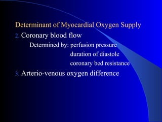 Determinant of Myocardial Oxygen Supply Coronary blood flow Determined by: perfusion pressure duration of diastole coronary bed resistance Arterio-venous oxygen difference 