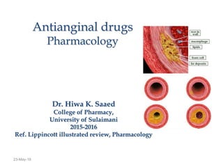 23-May-16
Antianginal drugs
Pharmacology
Dr. Hiwa K. Saaed
College of Pharmacy,
University of Sulaimani
2015-2016
Ref. Lippincott illustrated review, Pharmacology
 