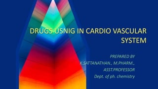 DRUGS USNIG IN CARDIO VASCULAR
SYSTEM
PREPARED BY
K.SATTANATHAN., M.PHARM.,
ASST.PROFESSOR
Dept. of ph. chemistry
 