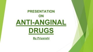 PRESENTATION
ON
ANTI-ANGINAL
DRUGS
By Priyanshi
 