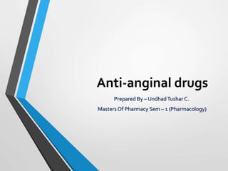 Anti-anginal drugs
Prepared By – UndhadTushar C.
Masters Of Pharmacy Sem – 1 (Pharmacology)
 