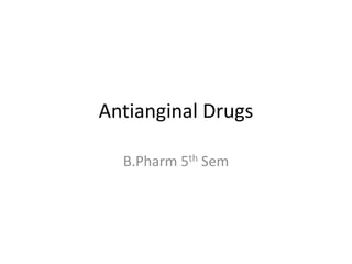 Antianginal Drugs
B.Pharm 5th Sem
 