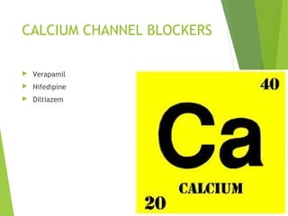 CALCIUM CHANNEL BLOCKERS
 Verapamil
 Nifedipine
 Diltiazem
 