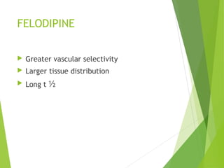 FELODIPINE
 Greater vascular selectivity
 Larger tissue distribution
 Long t ½
 