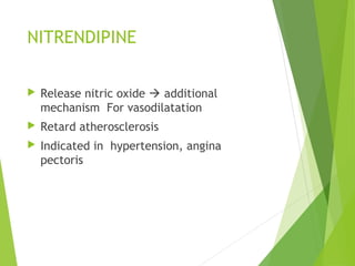 NITRENDIPINE
 Release nitric oxide  additional
mechanism For vasodilatation
 Retard atherosclerosis
 Indicated in hypertension, angina
pectoris
 