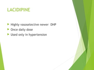 LACIDIPINE
 Highly vasoselective newer DHP
 Once daily dose
 Used only in hypertension
 