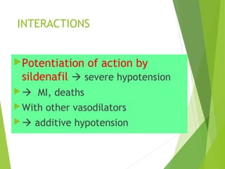 INTERACTIONS
Potentiation of action by
sildenafil  severe hypotension
 MI, deaths
With other vasodilators
 additive hypotension
 