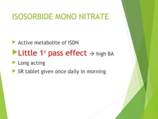 ISOSORBIDE MONO NITRATE
 Active metabolite of ISDN
Little 1st
pass effect  high BA
 Long acting
 SR tablet given once daily in morning
 