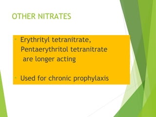 OTHER NITRATES
• Erythrityl tetranitrate,
Pentaerythritol tetranitrate
are longer acting
• Used for chronic prophylaxis
 